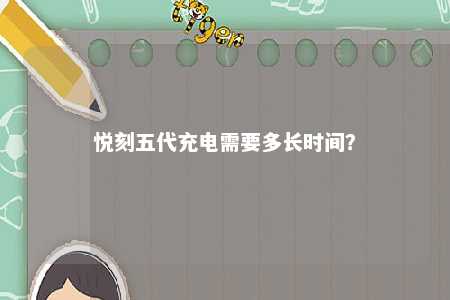 悦刻五代充电需要多长时间	
？ 